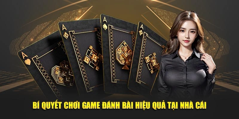Bí quyết chơi game đánh bài hiệu quả tại nhà cái