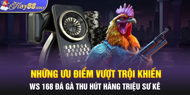 Những ưu điểm vượt trội khiến Ws 168 Đá gà thu hút hàng triệu sư kê