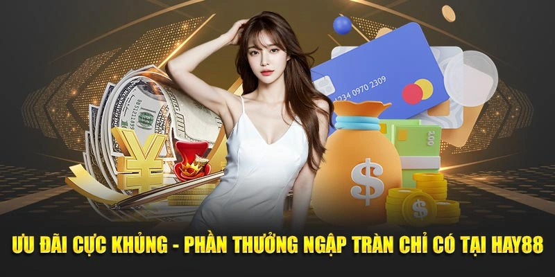 Ưu đãi cực khủng - Phần thưởng ngập tràn từ Hay88
